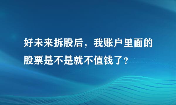 好未来拆股后，我账户里面的股票是不是就不值钱了？