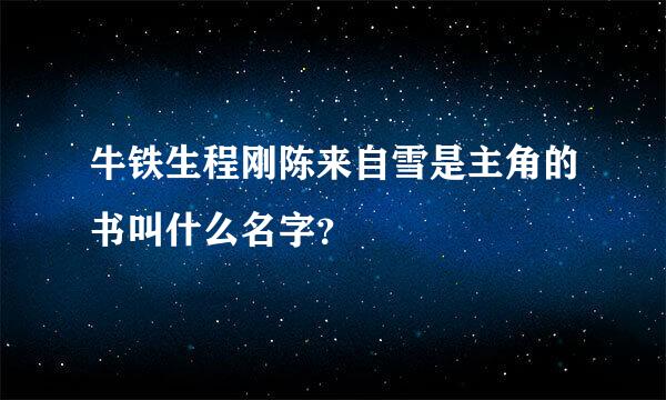 牛铁生程刚陈来自雪是主角的书叫什么名字？