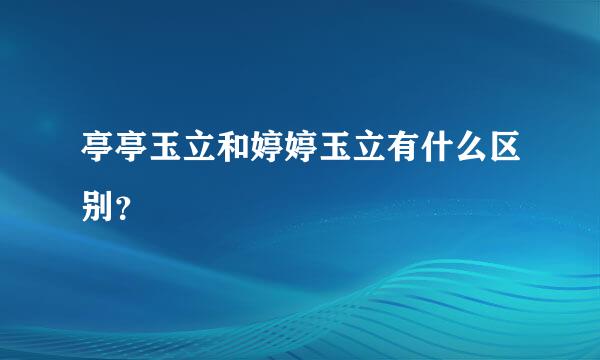 亭亭玉立和婷婷玉立有什么区别？