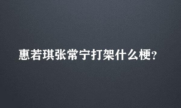 惠若琪张常宁打架什么梗？