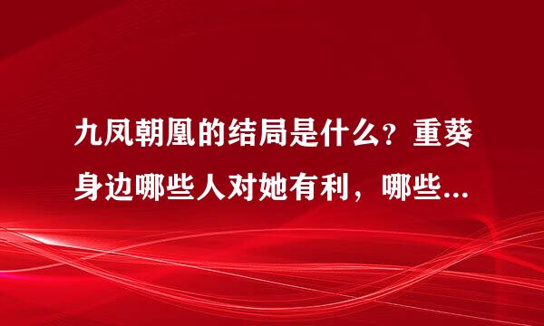 九凤朝凰的结局是什么？重葵身边哪些人对她有利，哪些人不利？列顶任坚拿剂犯带她何时抛弃重家小姐的身份？