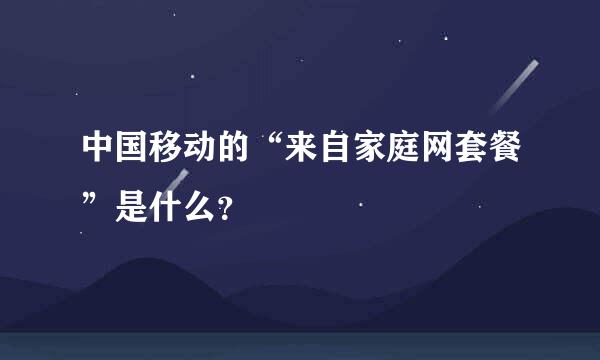 中国移动的“来自家庭网套餐”是什么？