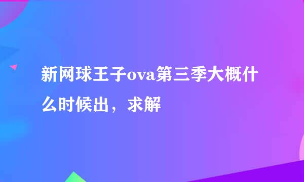 新网球王子ova第三季大概什么时候出，求解