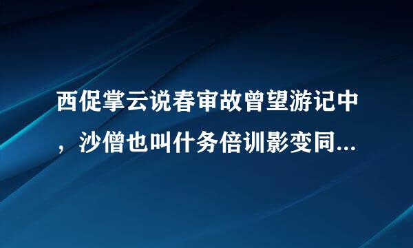 西促掌云说春审故曾望游记中，沙僧也叫什务倍训影变同超月卫密百么？