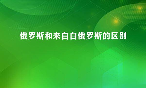 俄罗斯和来自白俄罗斯的区别