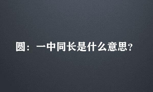 圆：一中同长是什么意思？