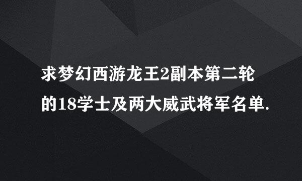 求梦幻西游龙王2副本第二轮的18学士及两大威武将军名单.