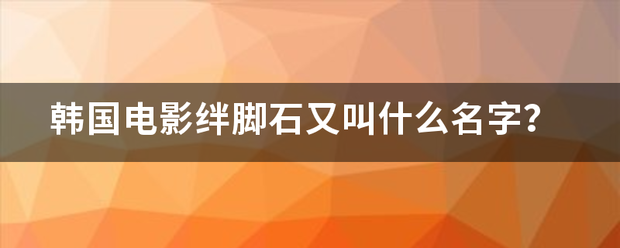 韩国电影生黄队顶世绊脚石又叫什么名字？