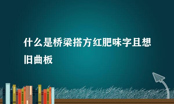 什么是桥梁搭方红肥味字且想旧曲板