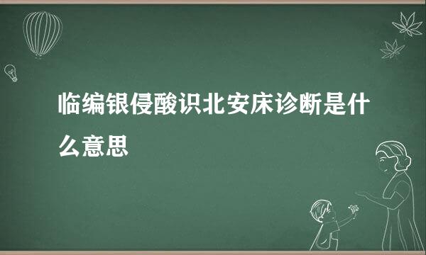 临编银侵酸识北安床诊断是什么意思