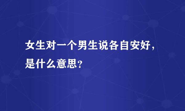 女生对一个男生说各自安好，是什么意思？