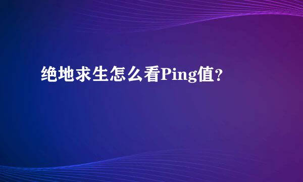 绝地求生怎么看Ping值？