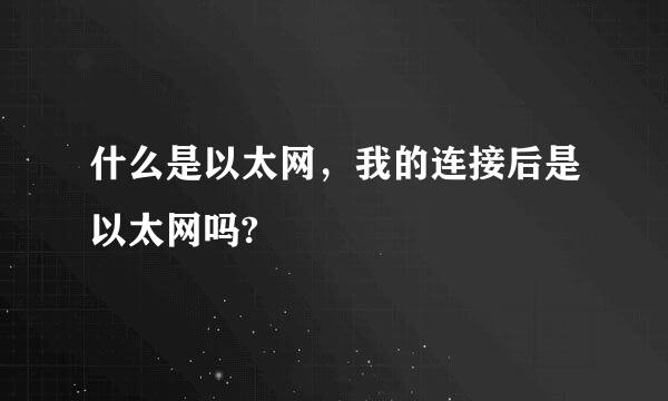 什么是以太网，我的连接后是以太网吗?