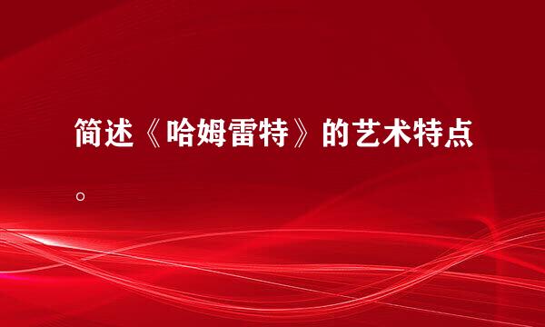 简述《哈姆雷特》的艺术特点。