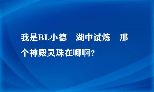 我是BL小德 湖中试炼 那个神殿灵珠在哪啊？