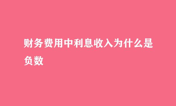 财务费用中利息收入为什么是负数