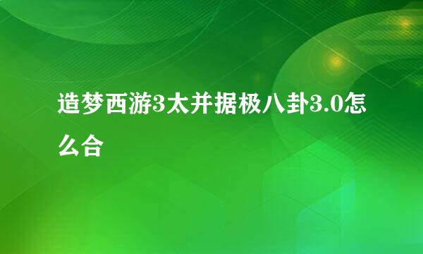 造梦西游3太并据极八卦3.0怎么合