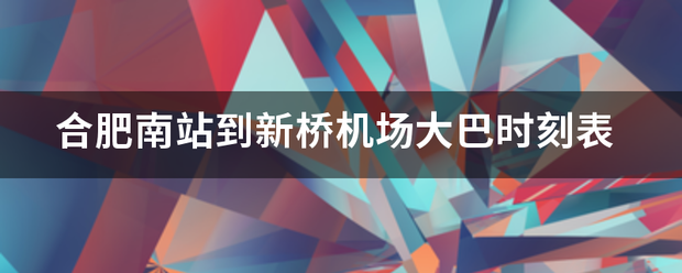 合肥南站到新桥机场大巴时刻表