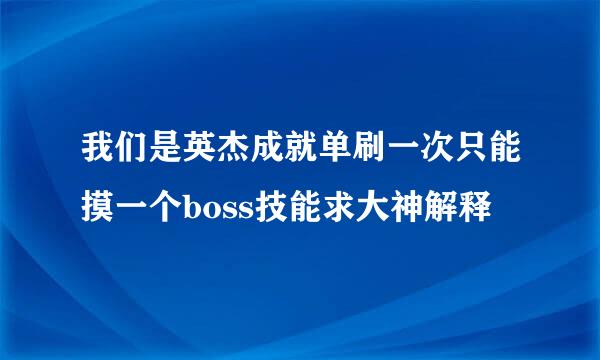 我们是英杰成就单刷一次只能摸一个boss技能求大神解释