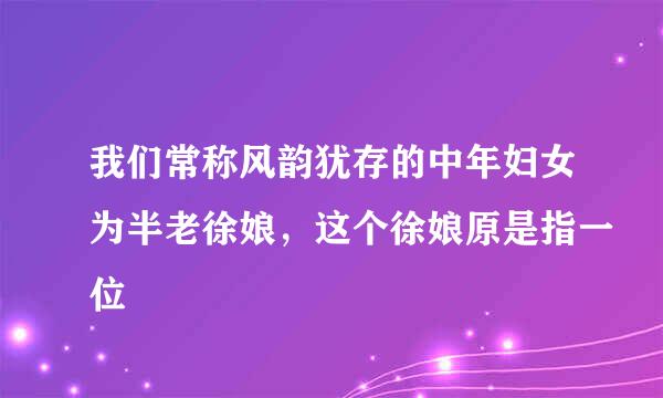 我们常称风韵犹存的中年妇女为半老徐娘，这个徐娘原是指一位