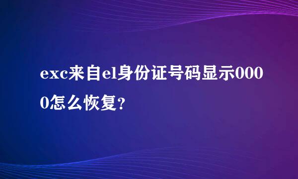 exc来自el身份证号码显示0000怎么恢复？