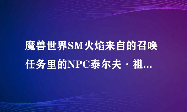 魔兽世界SM火焰来自的召唤任务里的NPC泰尔夫·祖拉姆在哪里?怎么走?