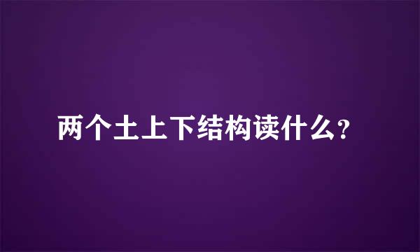 两个土上下结构读什么？