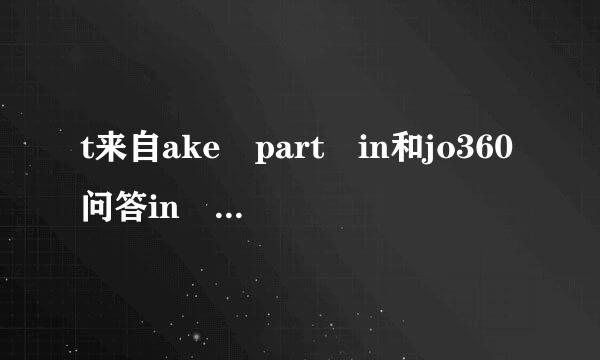 t来自ake part in和jo360问答in in 和j调之草即oin和attend 的区别