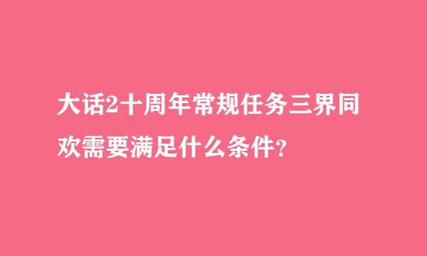 大话2十周年常规任务三界同欢需要满足什么条件？