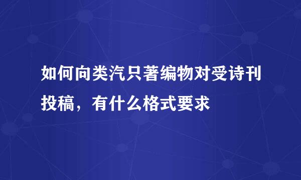 如何向类汽只著编物对受诗刊投稿，有什么格式要求