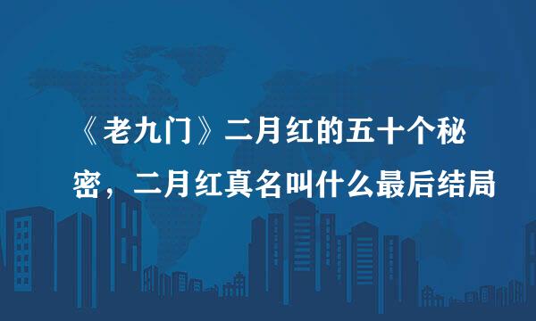 《老九门》二月红的五十个秘密，二月红真名叫什么最后结局