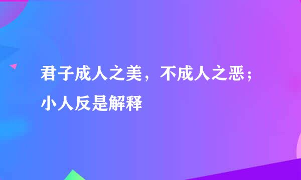 君子成人之美，不成人之恶；小人反是解释