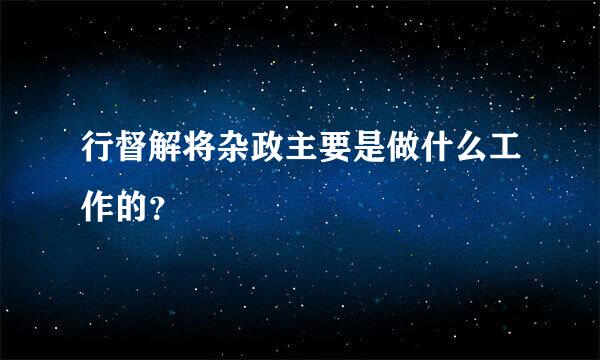 行督解将杂政主要是做什么工作的？