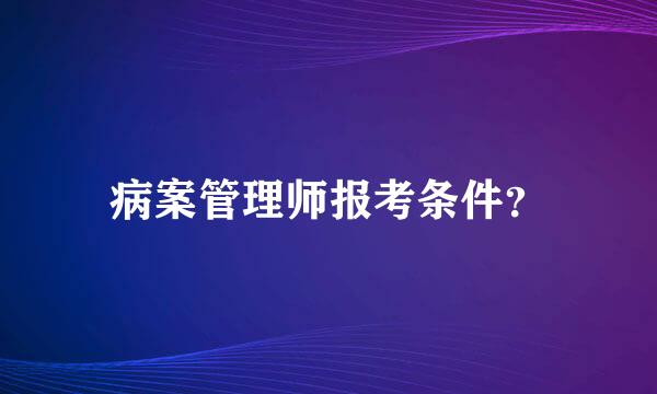 病案管理师报考条件？