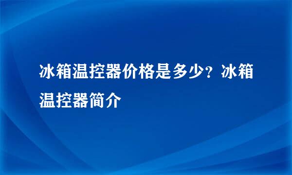 冰箱温控器价格是多少？冰箱温控器简介