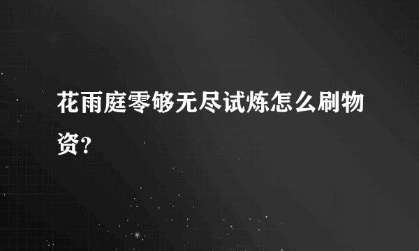 花雨庭零够无尽试炼怎么刷物资？