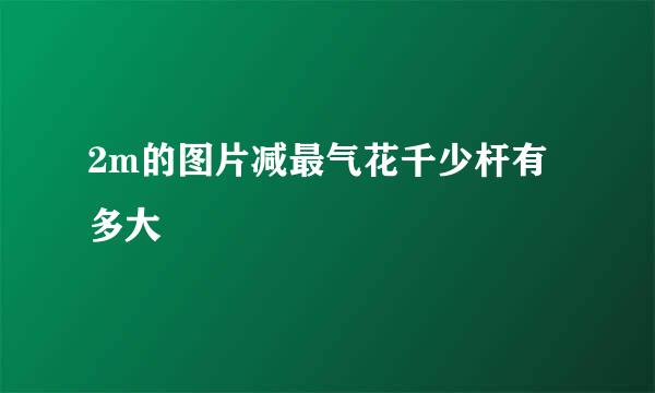 2m的图片减最气花千少杆有多大