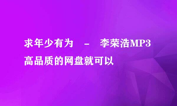 求年少有为 - 李荣浩MP3高品质的网盘就可以