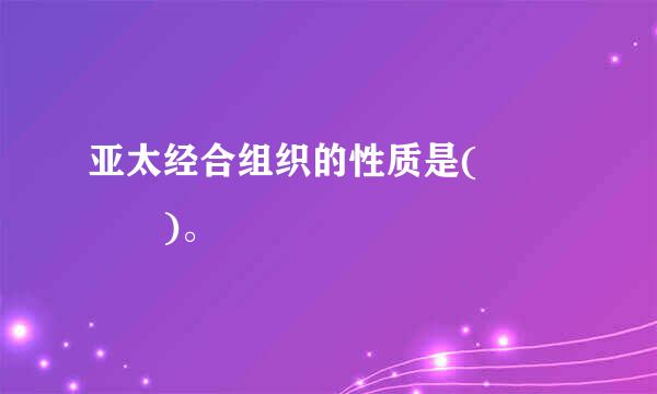 亚太经合组织的性质是(    )。