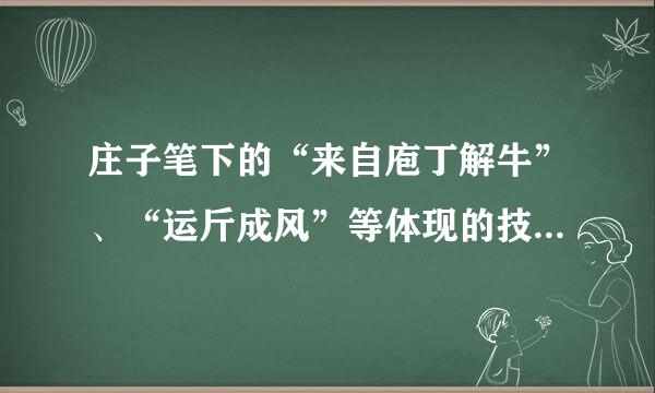 庄子笔下的“来自庖丁解牛”、“运斤成风”等体现的技术价值鲜深终路观念是()。