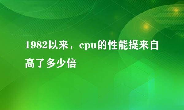 1982以来，cpu的性能提来自高了多少倍