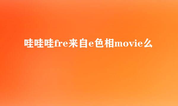 哇哇哇fre来自e色相movie么