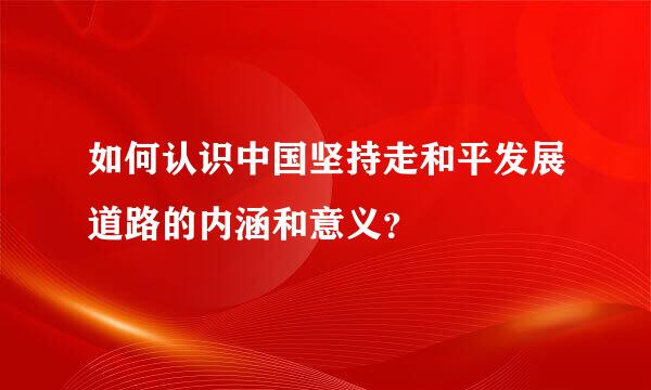 如何认识中国坚持走和平发展道路的内涵和意义？