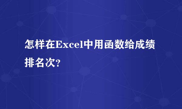 怎样在Excel中用函数给成绩排名次？