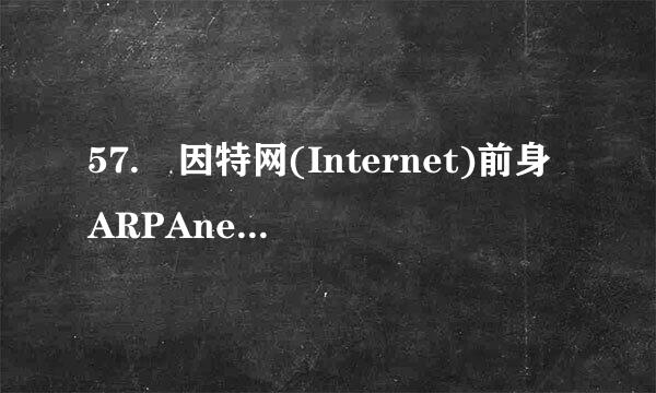 57. 因特网(Internet)前身ARPAnet主蒸调围衡缺娘要是用于__用途。