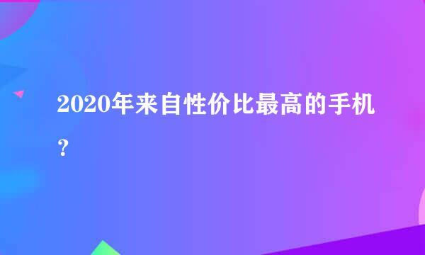 2020年来自性价比最高的手机？