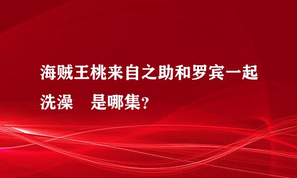 海贼王桃来自之助和罗宾一起洗澡 是哪集？