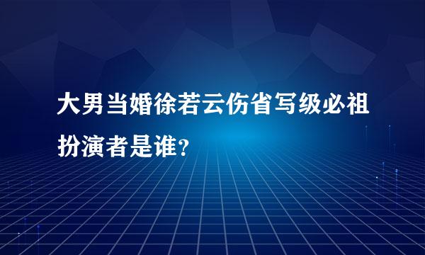 大男当婚徐若云伤省写级必祖扮演者是谁？