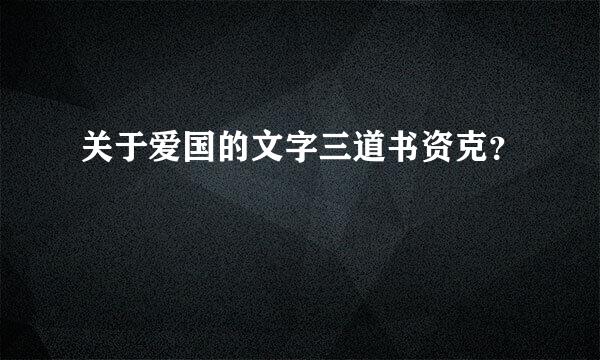 关于爱国的文字三道书资克？