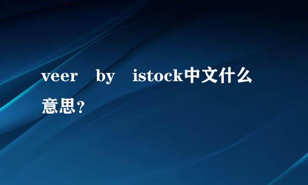 veer by istock中文什么意思？